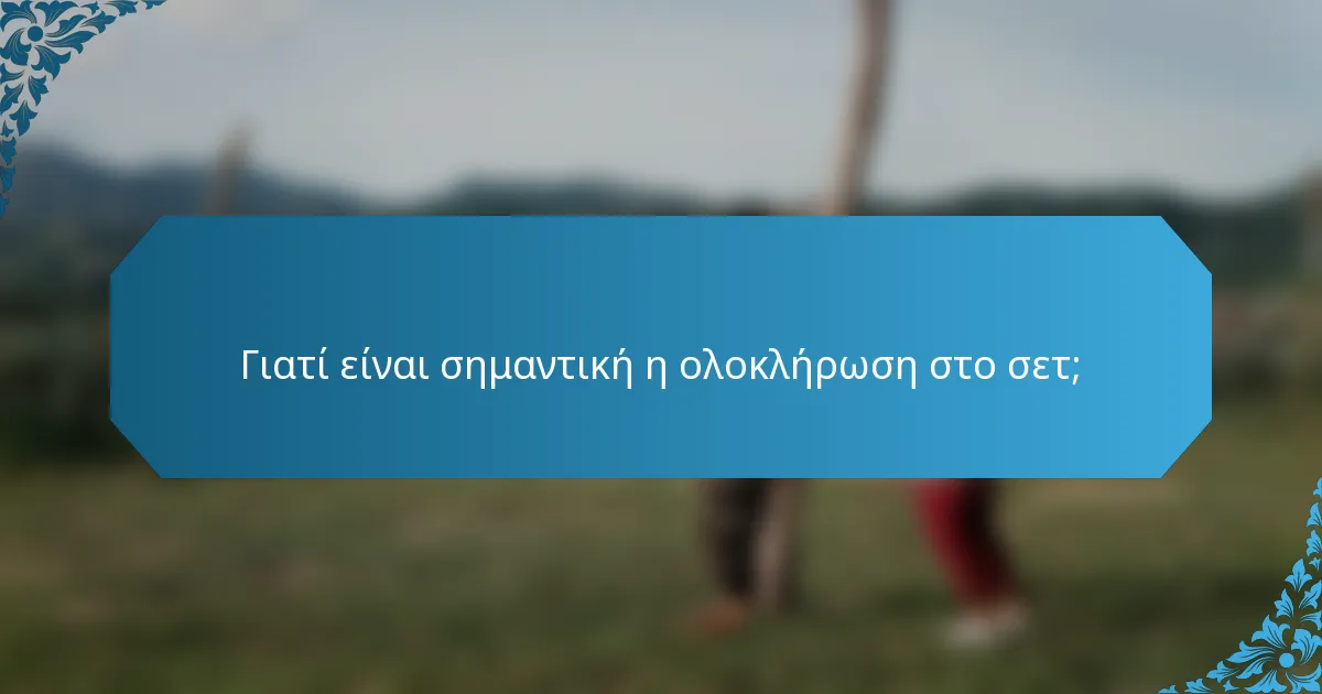 Γιατί είναι σημαντική η ολοκλήρωση στο σετ;