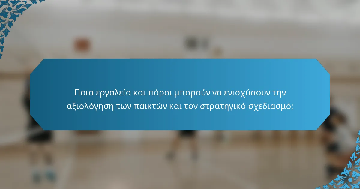 Ποια εργαλεία και πόροι μπορούν να ενισχύσουν την αξιολόγηση των παικτών και τον στρατηγικό σχεδιασμό;