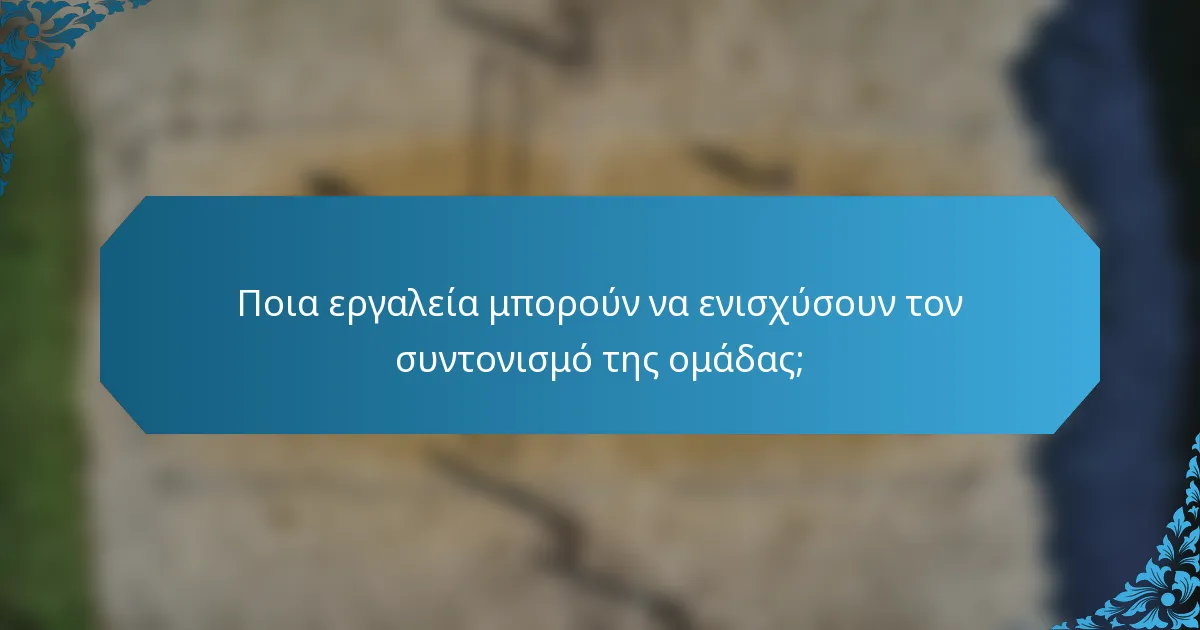 Ποια εργαλεία μπορούν να ενισχύσουν τον συντονισμό της ομάδας;