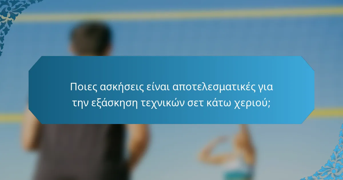 Ποιες ασκήσεις είναι αποτελεσματικές για την εξάσκηση τεχνικών σετ κάτω χεριού;