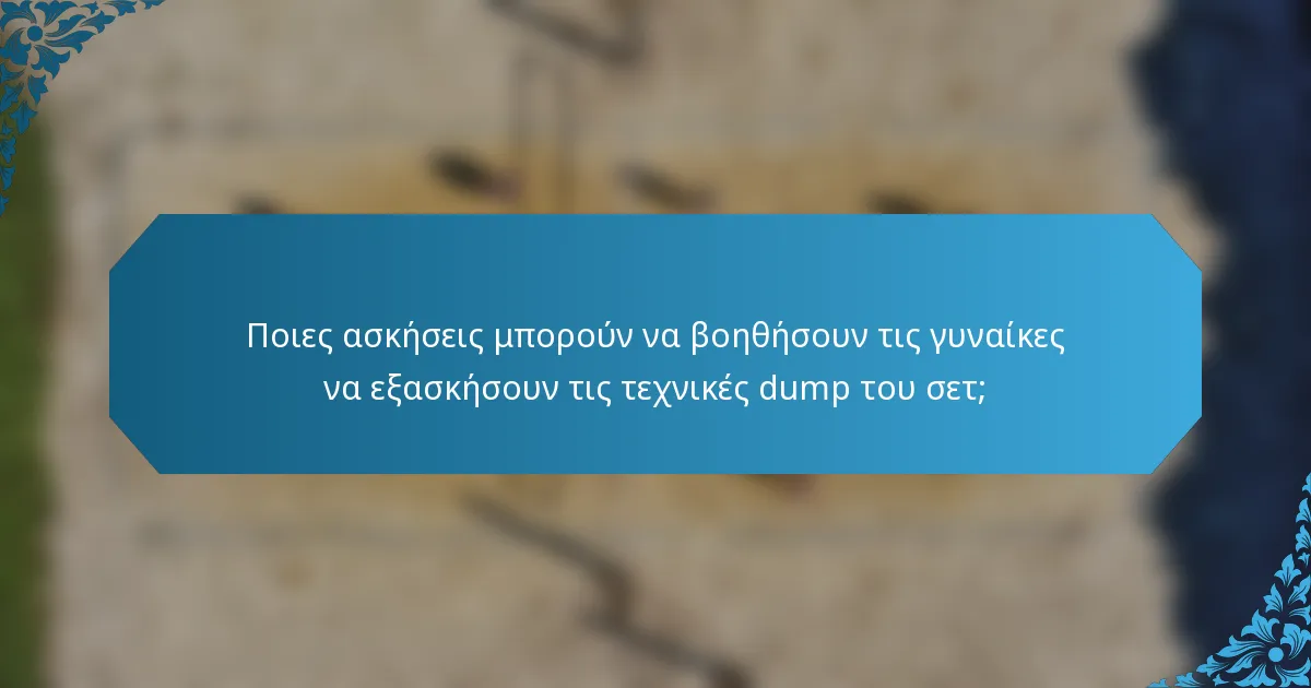 Ποιες ασκήσεις μπορούν να βοηθήσουν τις γυναίκες να εξασκήσουν τις τεχνικές dump του σετ;