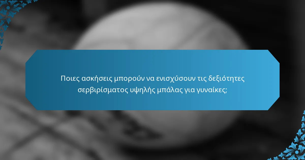 Ποιες ασκήσεις μπορούν να ενισχύσουν τις δεξιότητες σερβιρίσματος υψηλής μπάλας για γυναίκες;