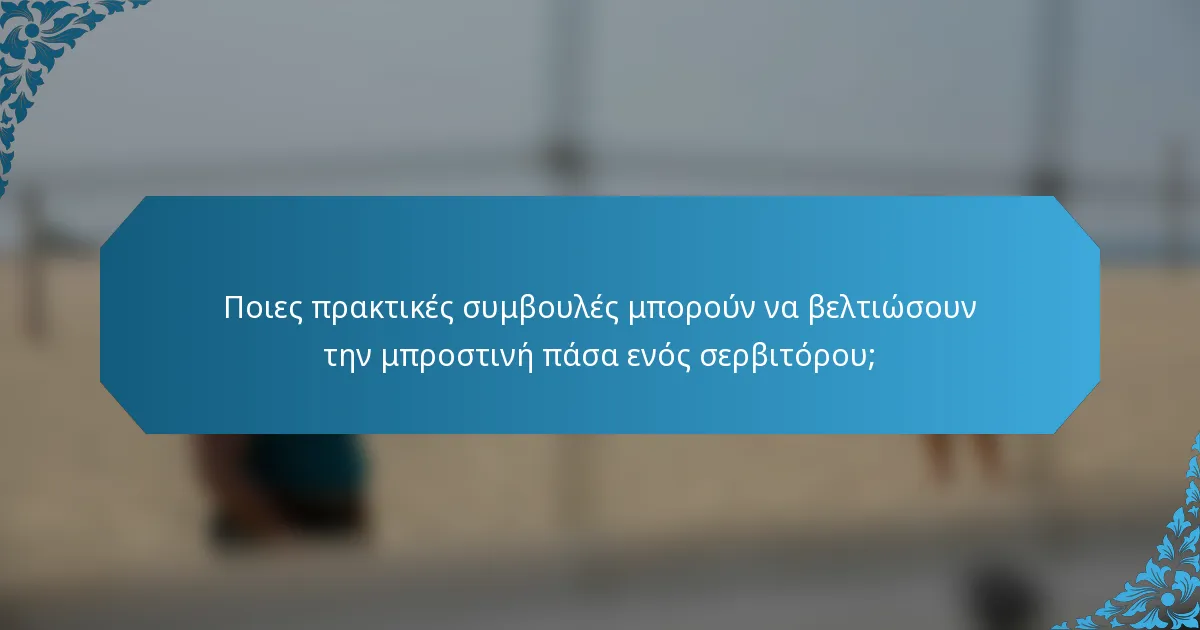 Ποιες πρακτικές συμβουλές μπορούν να βελτιώσουν την μπροστινή πάσα ενός σερβιτόρου;