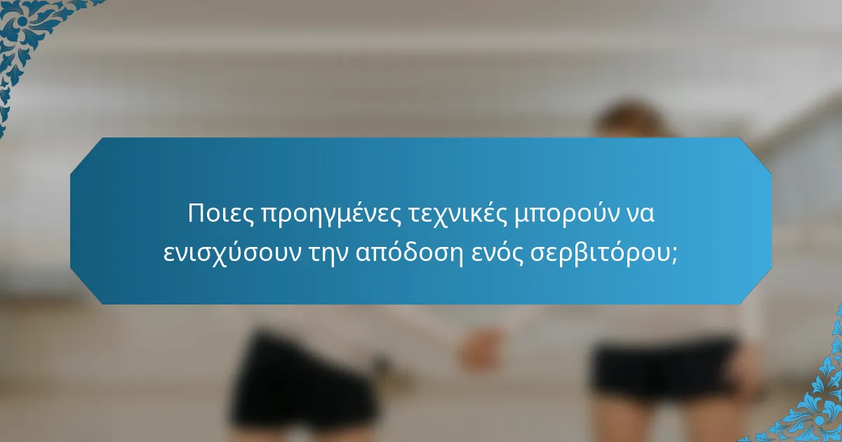 Ποιες προηγμένες τεχνικές μπορούν να ενισχύσουν την απόδοση ενός σερβιτόρου;