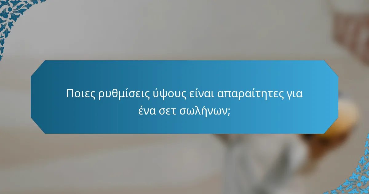 Ποιες ρυθμίσεις ύψους είναι απαραίτητες για ένα σετ σωλήνων;