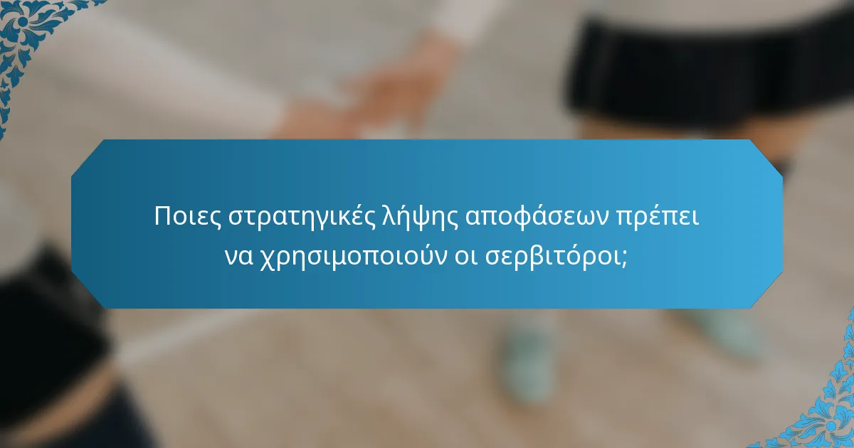 Ποιες στρατηγικές λήψης αποφάσεων πρέπει να χρησιμοποιούν οι σερβιτόροι;