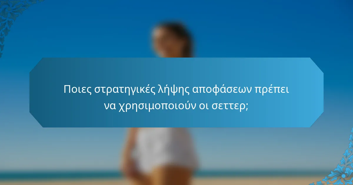 Ποιες στρατηγικές λήψης αποφάσεων πρέπει να χρησιμοποιούν οι σεττερ;