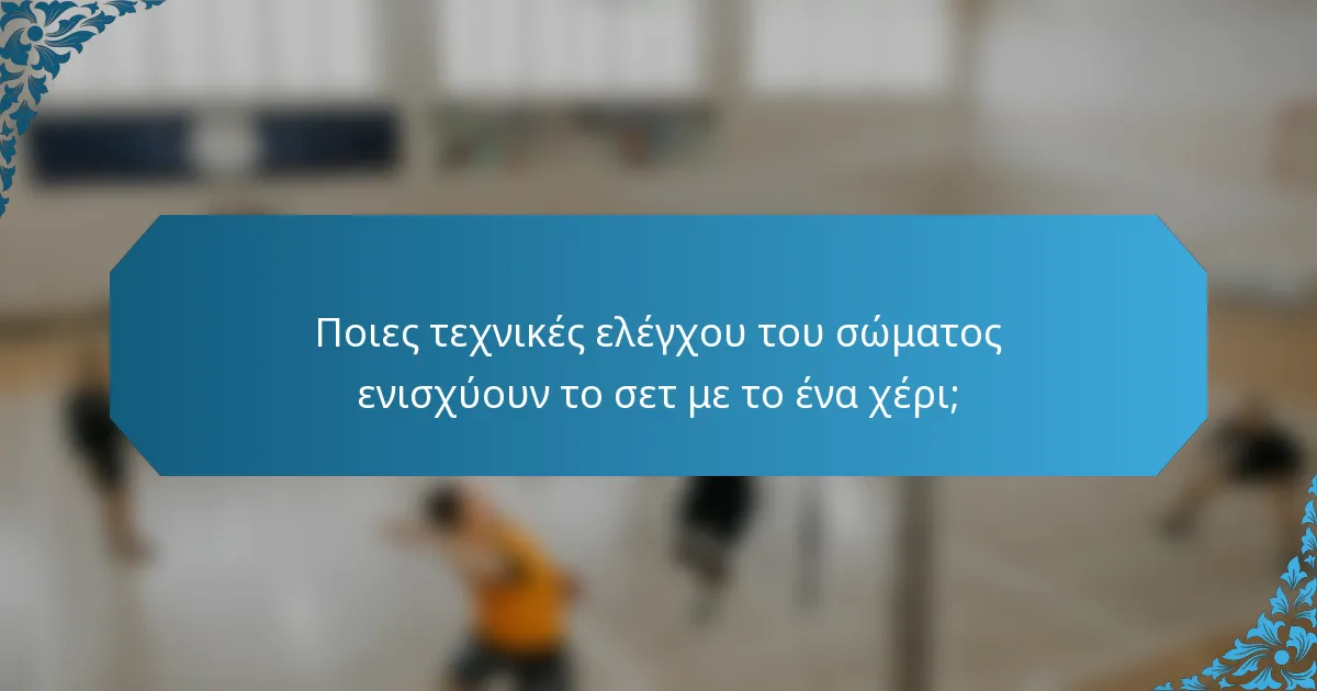 Ποιες τεχνικές ελέγχου του σώματος ενισχύουν το σετ με το ένα χέρι;