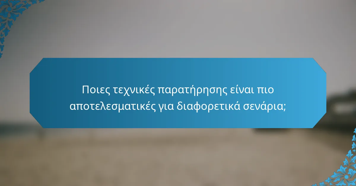 Ποιες τεχνικές παρατήρησης είναι πιο αποτελεσματικές για διαφορετικά σενάρια;