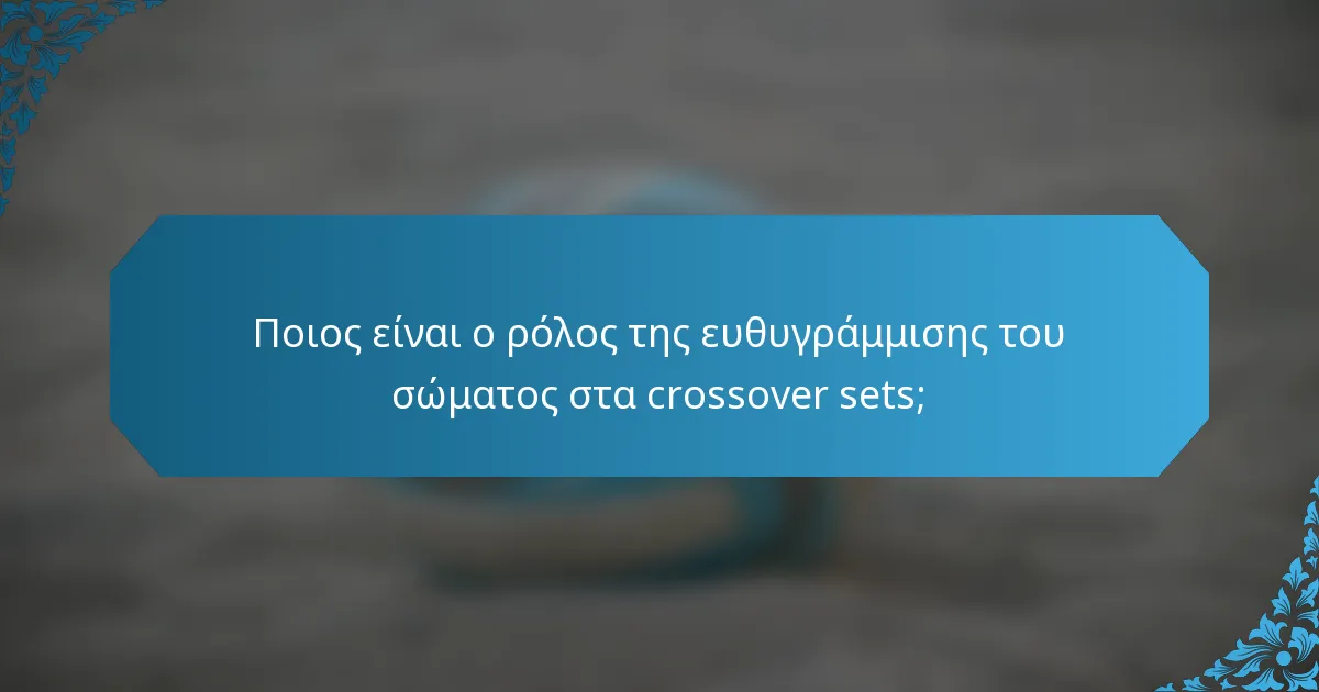 Ποιος είναι ο ρόλος της ευθυγράμμισης του σώματος στα crossover sets;