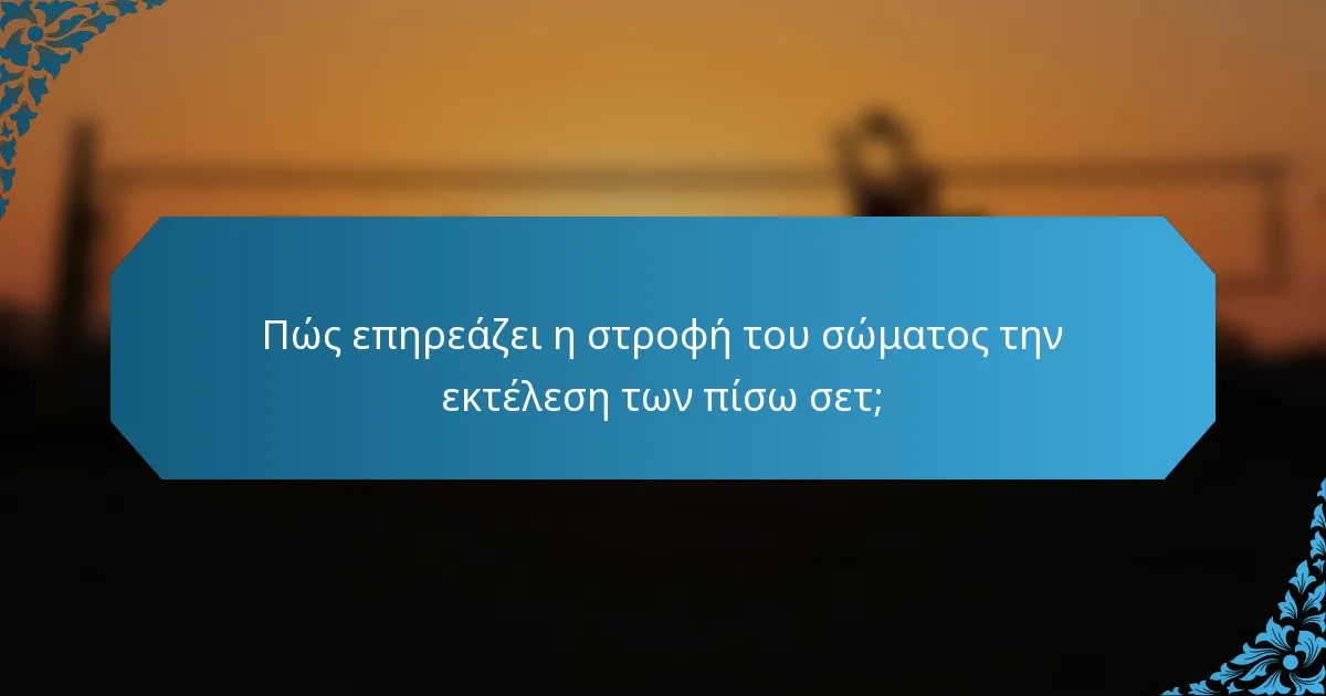 Πώς επηρεάζει η στροφή του σώματος την εκτέλεση των πίσω σετ;