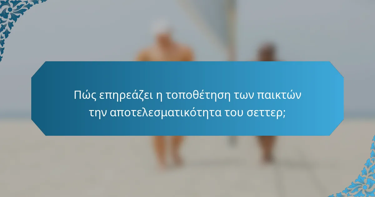 Πώς επηρεάζει η τοποθέτηση των παικτών την αποτελεσματικότητα του σεττερ;