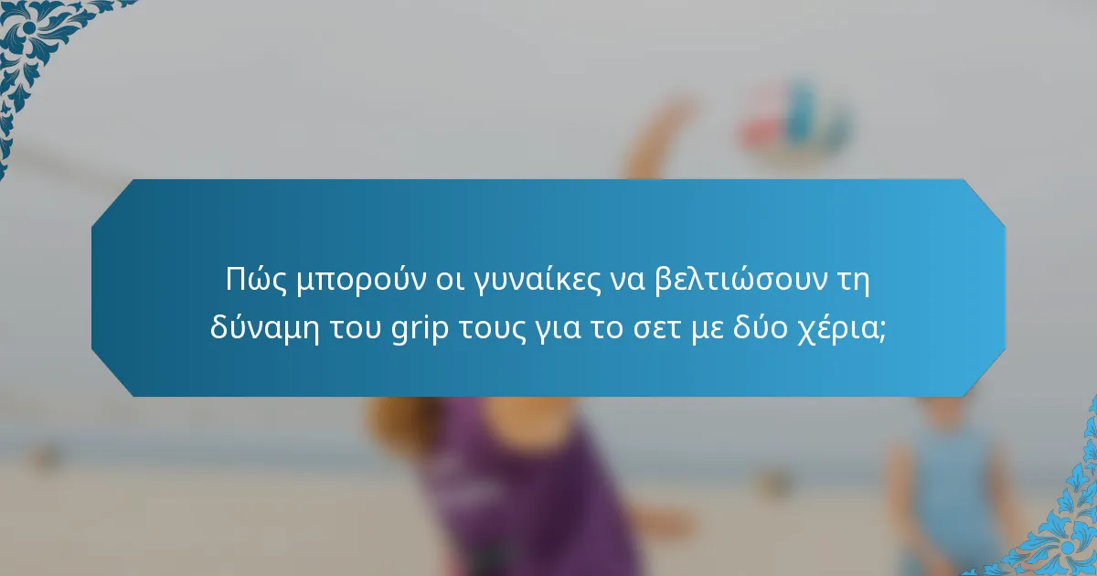 Πώς μπορούν οι γυναίκες να βελτιώσουν τη δύναμη του grip τους για το σετ με δύο χέρια;