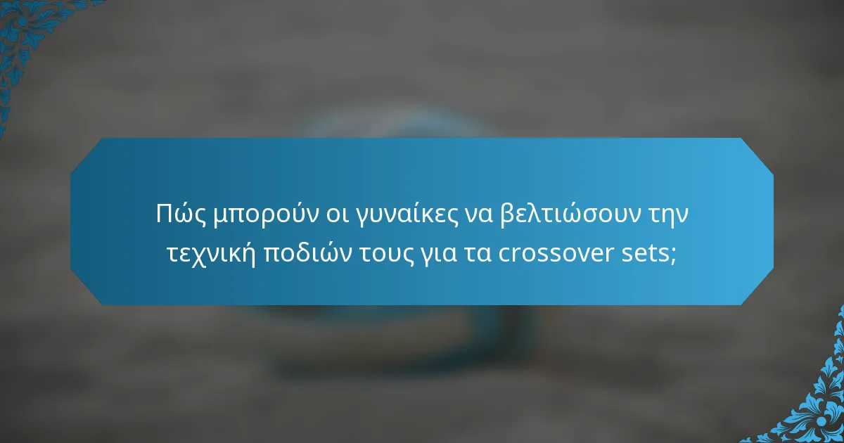 Πώς μπορούν οι γυναίκες να βελτιώσουν την τεχνική ποδιών τους για τα crossover sets;