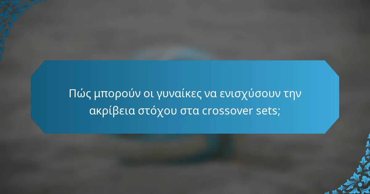 Πώς μπορούν οι γυναίκες να ενισχύσουν την ακρίβεια στόχου στα crossover sets;