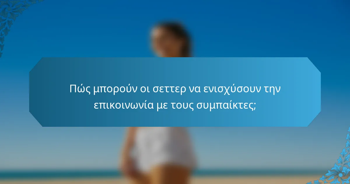 Πώς μπορούν οι σεττερ να ενισχύσουν την επικοινωνία με τους συμπαίκτες;
