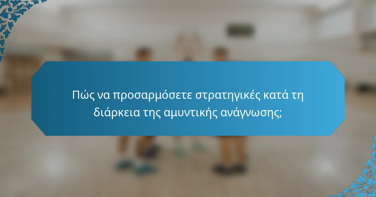 Πώς να προσαρμόσετε στρατηγικές κατά τη διάρκεια της αμυντικής ανάγνωσης;