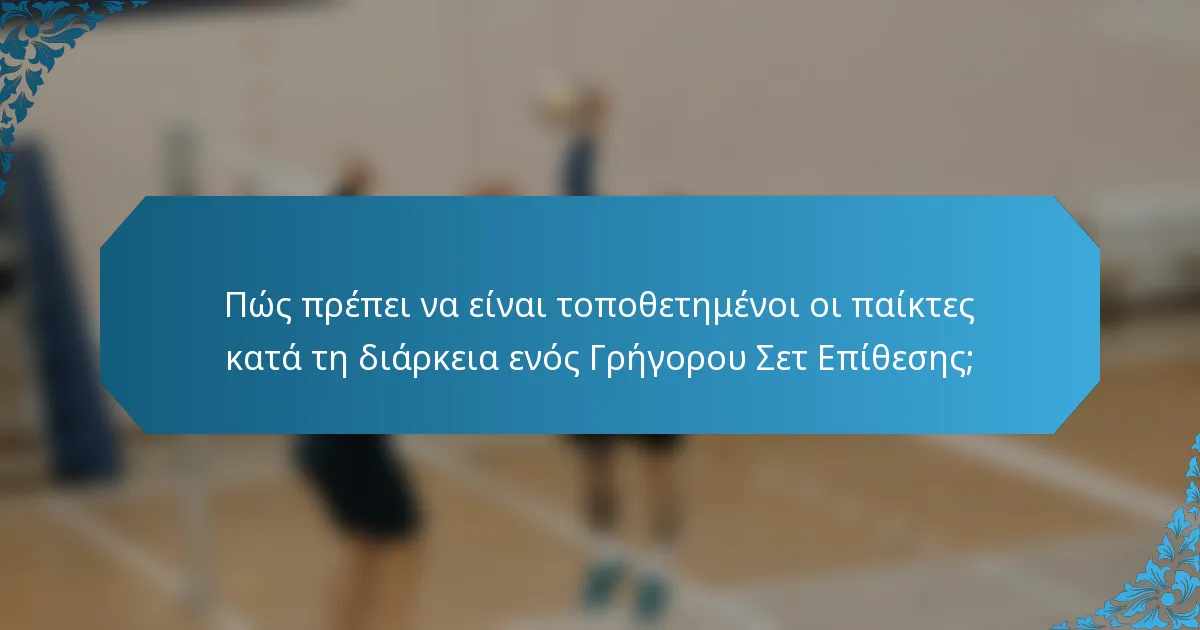 Πώς πρέπει να είναι τοποθετημένοι οι παίκτες κατά τη διάρκεια ενός Γρήγορου Σετ Επίθεσης;