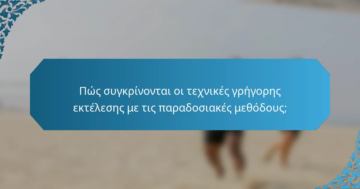 Πώς συγκρίνονται οι τεχνικές γρήγορης εκτέλεσης με τις παραδοσιακές μεθόδους;
