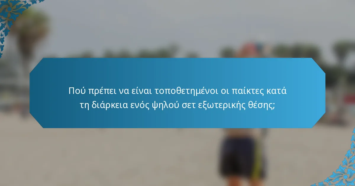 Πού πρέπει να είναι τοποθετημένοι οι παίκτες κατά τη διάρκεια ενός ψηλού σετ εξωτερικής θέσης;