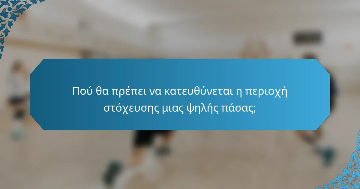 Πού θα πρέπει να κατευθύνεται η περιοχή στόχευσης μιας ψηλής πάσας;